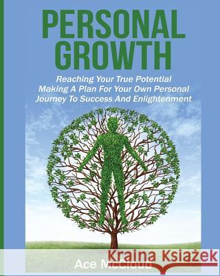 Personal Growth: Reaching Your True Potential: Making A Plan For Your Own Personal Journey To Success And Enlightenment Ace McCloud 9781640480612