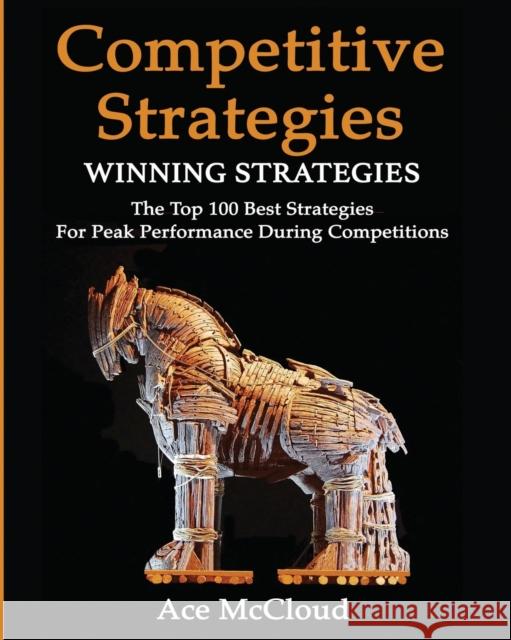 Competitive Strategy: Winning Strategies: The Top 100 Best Strategies For Peak Performance During Competitions Ace McCloud 9781640481381 Pro Mastery Publishing