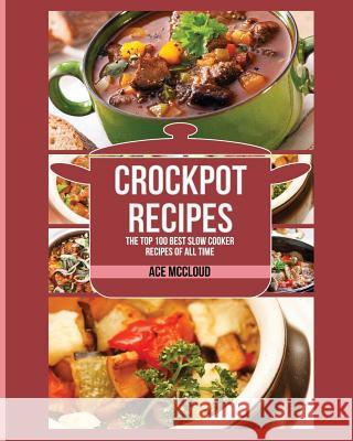 Crockpot Recipes: The Top 100 Best Slow Cooker Recipes Of All Time Ace McCloud 9781640481435