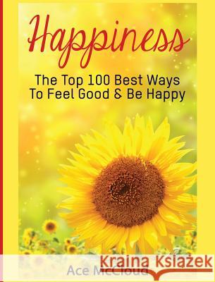 Happiness: The Top 100 Best Ways To Feel Good & Be Happy McCloud, Ace 9781640482876