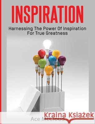 Inspiration: Harnessing The Power Of Inspiration For True Greatness McCloud, Ace 9781640482944