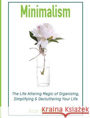 Minimalism: The Life Altering Magic of Organizing, Simplifying & Decluttering Your Life Ace McCloud 9781640483033