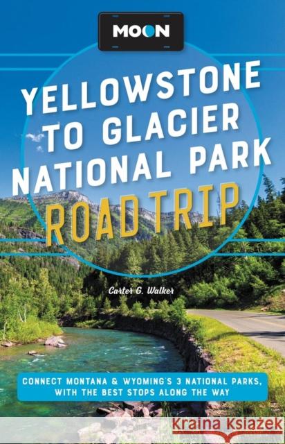 Moon Yellowstone to Glacier National Park Road Trip: Connect Montana & Wyoming's 3 National Parks, with the Best Stops Along the Way Walker, Carter G. 9781640497481