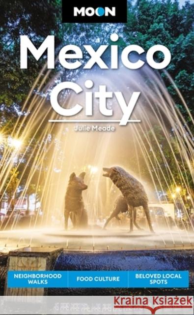 Moon Mexico City (Eighth Edition): Neighborhood Walks, Food Culture, Beloved Local Spots Julie Meade 9781640499737