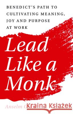 Lead Like a Monk: Benedict's Path to Cultivating Meaning, Joy, and Purpose at Work Grün, Anselm 9781640605084