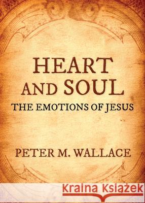 Heart and Soul: The Emotions of Jesus Peter M. Wallace 9781640652286