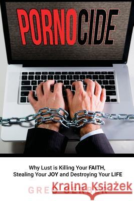 Pornocide: Why Lust is Killing Your Faith, Stealing Your Joy and Destroying Your Life Gerber, Greg 9781640850521 Author Academy Elite