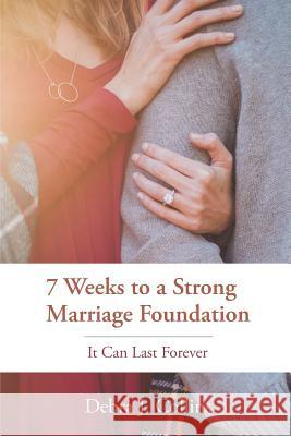 7 Weeks to a Strong Marriage Foundation: It Can Last Forever Debra J Collins 9781640881334