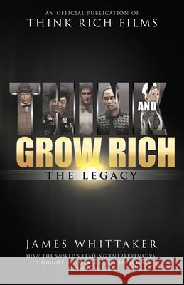 Think and Grow Rich: The Legacy: How the World's Leading Entrepreneurs, Thought Leaders, & Cultural Icons Achieve Success James Whittaker Bob Proctor 9781640950191