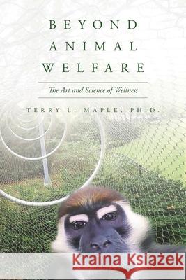 Beyond Animal Welfare: The Art and Science of Wellness Terry L. Maple 9781641114479