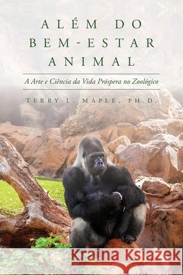 Além do Bem-Estar Animal: A Arte e Ciência da Vida Próspera no Zoológico Maple, Terry L. 9781641116794