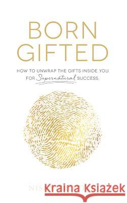 Born Gifted: How to Unwrap the Gifts Inside You for Supernatural Success! Nisan Trotter 9781641140522