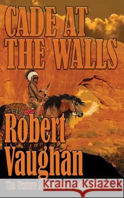 Cade At The Walls: The Western Adventures of Cade McCall Book IV Vaughan, Robert 9781641192071