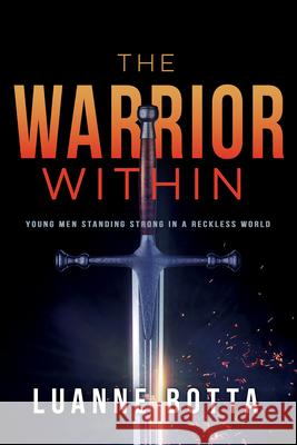 The Warrior Within: Young Men Standing Strong in a Reckless World Luanne Botta 9781641232944