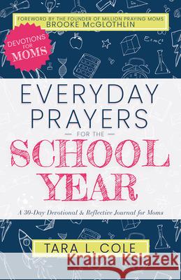Everyday Prayers for the School Year: A 30-Day Devotional & Reflective Journal for Moms Tara L. Cole Brooke McGlothlin 9781641238441