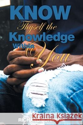 Know Thyself the Knowledge Within You Richard Johnson 9781641337007