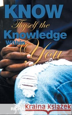 Know Thyself The Knowledge Within You Richard Johnson 9781641337014