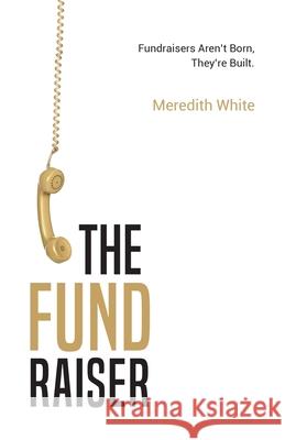 The Fundraiser: Fundraisers Aren't Born, They're Built Meredith White 9781641379618 New Degree Press