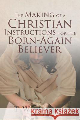 The Making of a Christian: Instructions for the Born-Again Believer T W Jones 9781641407748 Christian Faith