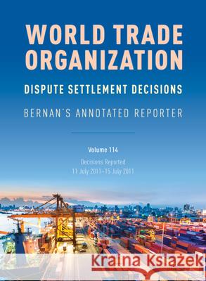WTO Dispute Settlement Decisions: Bernan's Annotated Reporter: Decisions Reported: 11 July 2011-15 July 2011, Volume 114 Nguyen, Mark 9781641434706