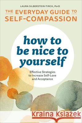 How to Be Nice to Yourself: The Everyday Guide to Self-Compassion: Effective Strategies to Increase Self-Love and Acceptance Silberstein-Tirch, Laura 9781641522618