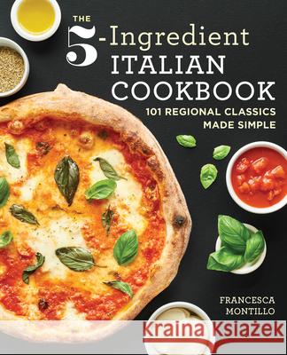 The 5-Ingredient Italian Cookbook: 101 Regional Classics Made Simple Francesca Montillo 9781641523073