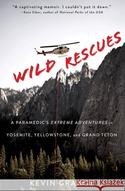 Wild Rescues: A Paramedic's Extreme Adventures in Yosemite, Yellowstone, and Grand Teton Kevin Grange 9781641602006 Chicago Review Press