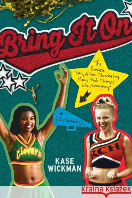 Bring It on: The Complete Story of the Cheerleading Movie That Changed, Like, Everything (No, Seriously) Kase Wickman 9781641607087