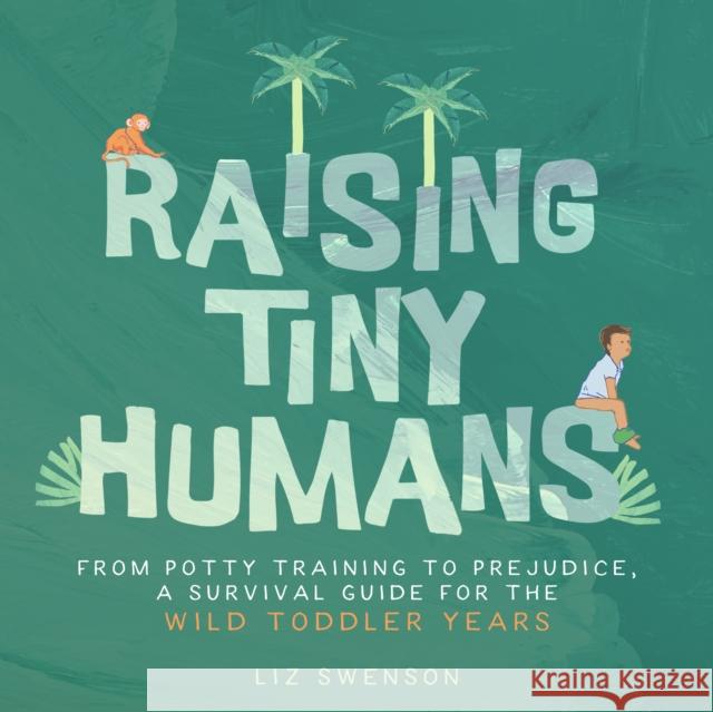 Raising Tiny Humans: A Handbook for Parenting Toddlers Liz Swenson 9781641707558 Familius LLC