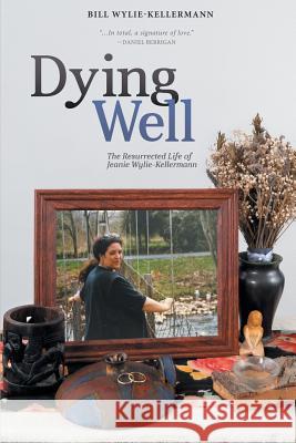 Dying Well: The Resurrected Life of Jeanie Wylie-Kellermann Bill Wylie-Kellermann, Ched Myers, Joyce Hollyday 9781641800112 Cass Community Publishing House