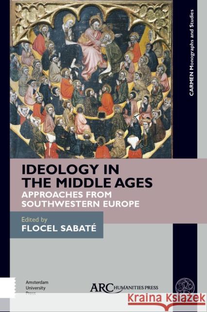 Ideology in the Middle Ages: Approaches from Southwestern Europe Flocel Sabate 9781641892605 ARC Humanities Press
