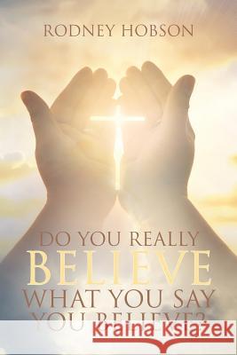 Do You Really Believe What You Say You Believe? Rodney Hobson 9781641917940 Christian Faith