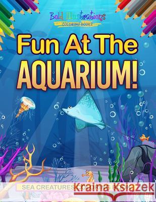 Fun At The Aquarium! Sea Creatures Coloring Book Illustrations, Bold 9781641939829 Bold Illustrations