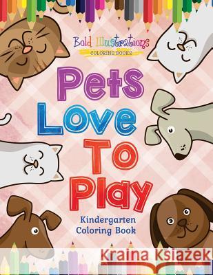 Pets Love To Play! Kindergarten Coloring Book Illustrations, Bold 9781641939850 Bold Illustrations