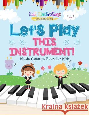Let's Play This Instrument! Music Coloring Book For Kids Illustrations, Bold 9781641939874 Bold Illustrations