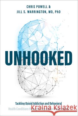 Unhooked: Tackling Opioid Addiction and Behavioral Health Conditions through a Population health model Chris Powell, Jill S. Warrington 9781642251715