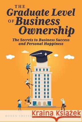 The Graduate Level of Business Ownership: The Secrets to Business Success and Personal Happiness Terence Shepherd Ronen Shefer 9781642255386