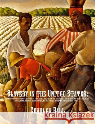 Slavery in the United States: A Narrative of the Life and Adventures of Charles Ball, a Black Man, Who Lived Forty Years in Maryland, South Carolina Charles Ball 9781642270174