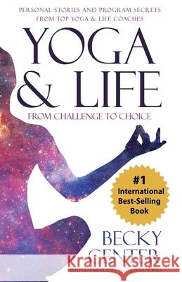 Yoga & Life: From Challenge to Choice, Personal Stories and Program Secrets, From Top Yoga & Life Coaches Center, Becky 9781642370119