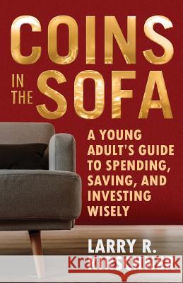 Coins in the Sofa: A young adult's guide to spending, saving, and investing wisely Larry R Kirschner 9781642374155 Gatekeeper Press