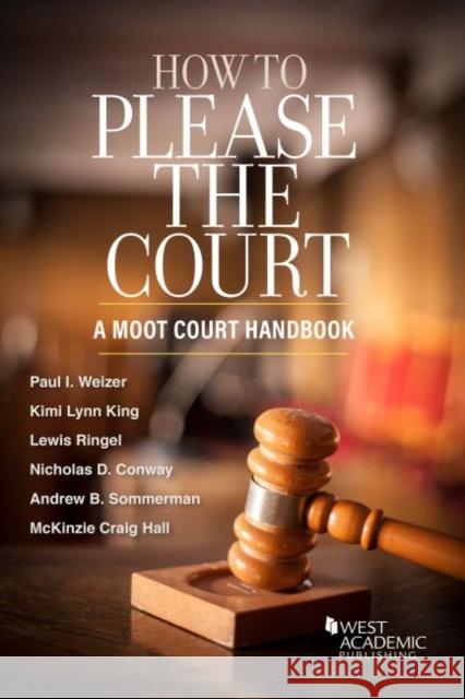 How to Please the Court: A Moot Court Handbook Paul I. Weizer Kimi Lynn King Lewis Ringel 9781642426670