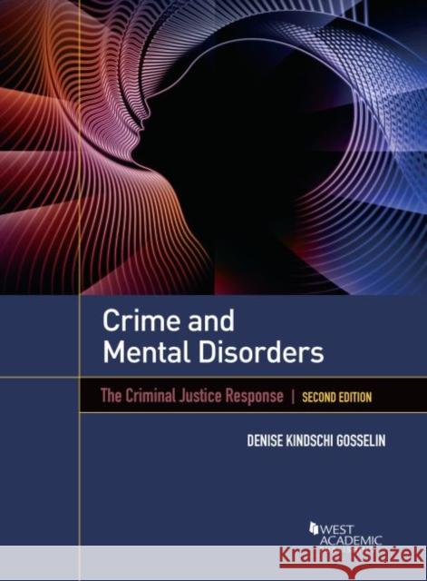 Crime and Mental Disorders: The Criminal Justice Response Denise Kindschi Gosselin   9781642429930 West Academic Press