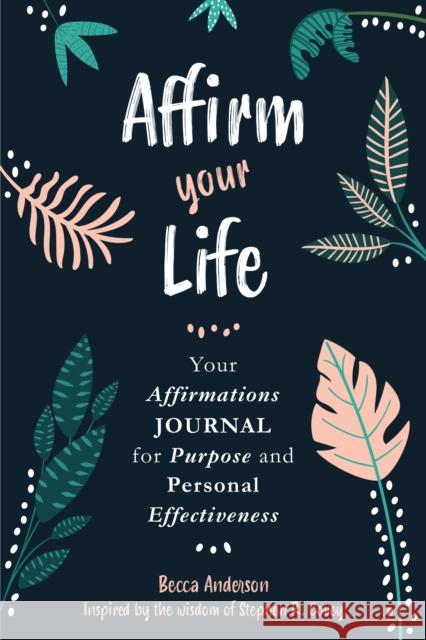 Affirm Your Life: Your Affirmations Journal for Purpose and Personal Effectiveness (Guided Journal) Covey, Stephen R. 9781642502657