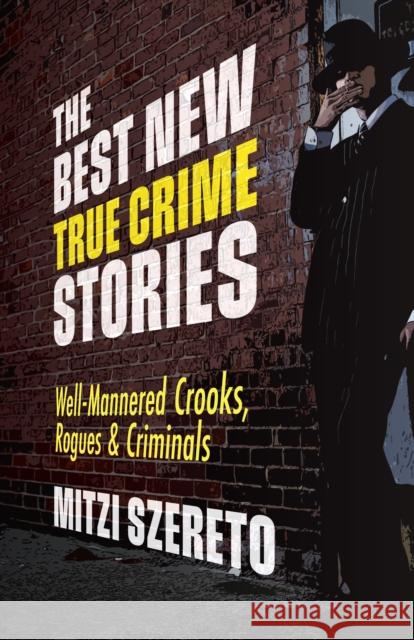 The Best New True Crime Stories: Well-Mannered Crooks, Rogues & Criminals: (True Crime Gift) Szereto, Mitzi 9781642505689