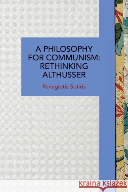 A Philosophy for Communism: Rethinking Althusser Panagiotis Sotiris 9781642593501 Haymarket Books