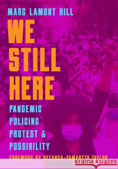 We Still Here: Pandemic, Policing, Protest, and Possibility Marc Lamont Hill Frank Barat Keeanga-Yamahtta Taylor 9781642594959