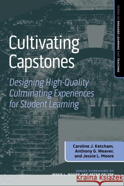 Cultivating Capstones: Designing High-Quality Culminating Experiences for Student Learning Caroline J. Ketcham Anthony G. Weaver Jessie L. Moore 9781642674163