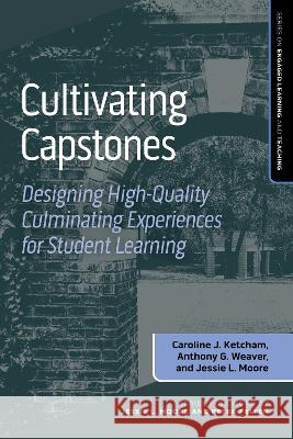 Cultivating Capstones: Designing High-Quality Culminating Experiences for Student Learning Caroline J. Ketcham Anthony G. Weaver Jessie L. Moore 9781642674170