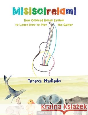 Misisolrelami: New Colored Notes System to Learn How to Play the Guitar Teresa Madiedo 9781642681512 Wsb Publishing, Inc.