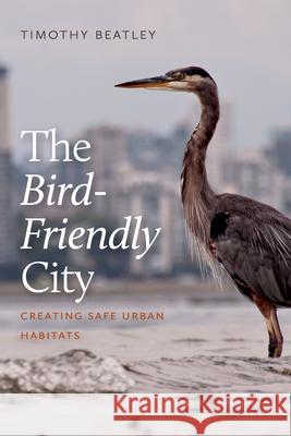 The Bird-Friendly City: Creating Safe Urban Habitats Timothy Beatley 9781642830477